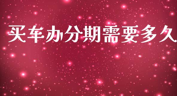 买车办分期需要多久_https://m.15771688.com_期货开户_第1张