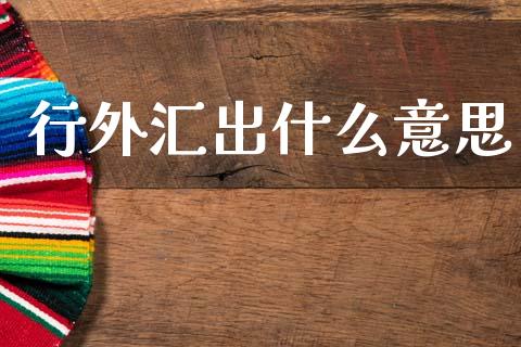 行外汇出什么意思_https://m.15771688.com_期货开户_第1张