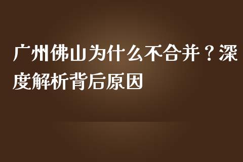 广州佛山为什么不合并？深度解析背后原因_https://m.15771688.com_美国道指_第1张