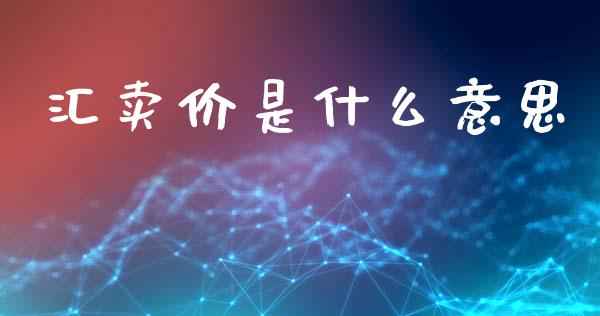 汇卖价是什么意思_https://m.15771688.com_期货手续费_第1张