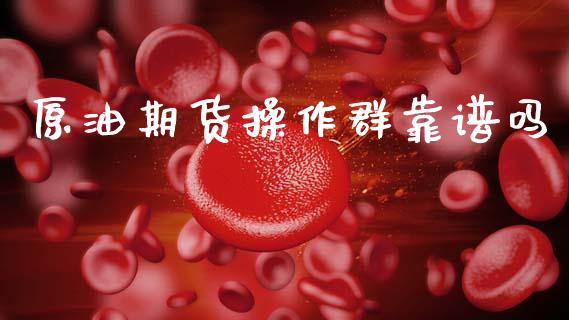原油期货操作群靠谱吗_https://m.15771688.com_期货开户_第1张