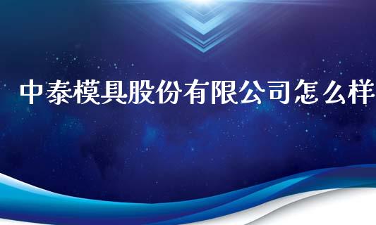 中泰模具股份有限公司怎么样_https://m.15771688.com_道指实时行情_第1张