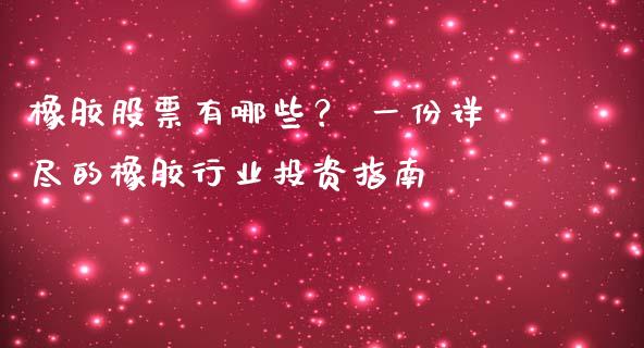 橡胶股票有哪些？ 一份详尽的橡胶行业投资指南_https://m.15771688.com_期货开户_第1张