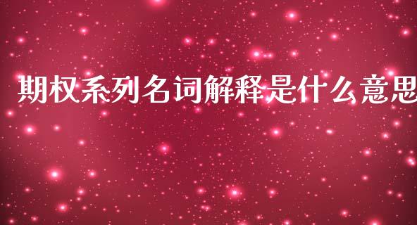 期权系列名词解释是什么意思_https://m.15771688.com_期货手续费_第1张