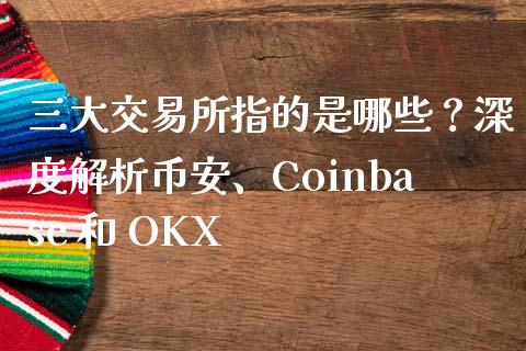 三大交易所指的是哪些?深度解析币安、Coinbase 和 OKX_期货开户_第1张_期货开户_期货手续费_道指实时行情_美国道指 三大交易所指的是哪些?深度解析币安、Coinbase 和 OKX_https://m.15771688.com_期货开户_第1张