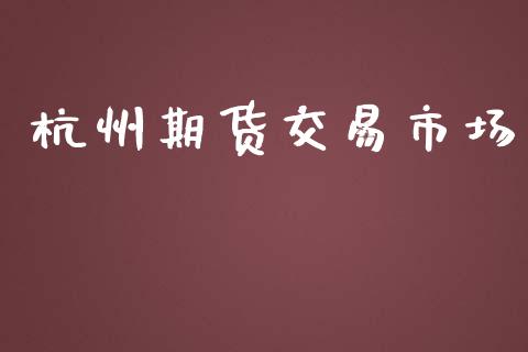 杭州期货交易市场_https://m.15771688.com_期货手续费_第1张