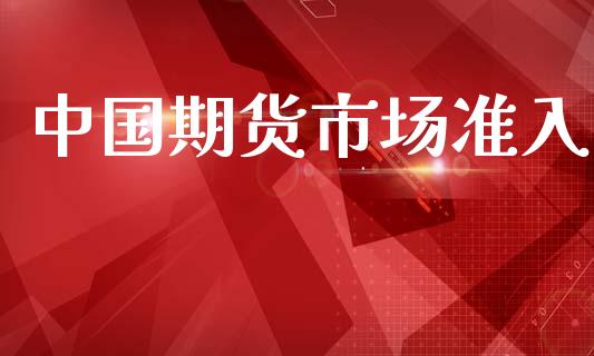 中国期货市场准入_https://m.15771688.com_期货手续费_第1张
