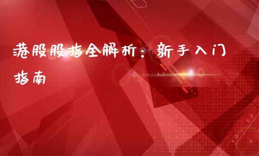 港股股指全解析:新手入门指南_美国道指_第1张_期货开户_期货手续费_道指实时行情_美国道指 港股股指全解析:新手入门指南_https://m.15771688.com_美国道指_第1张