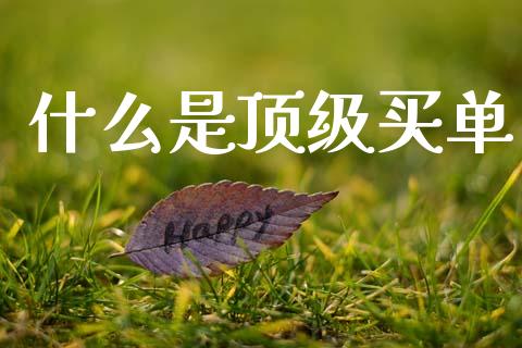 什么是顶级买单_https://m.15771688.com_期货开户_第1张