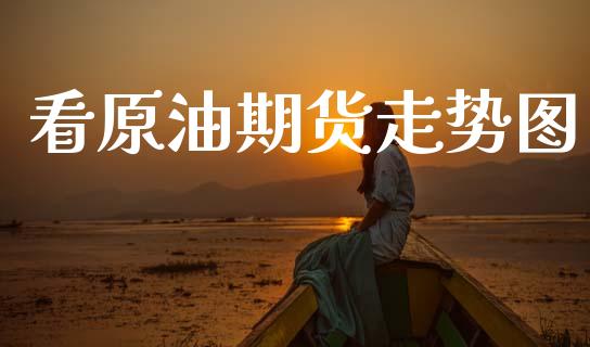 看原油期货走势图_https://m.15771688.com_美国道指_第1张