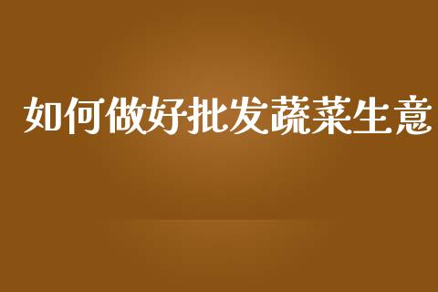 如何做好批发蔬菜生意_https://m.15771688.com_道指实时行情_第1张