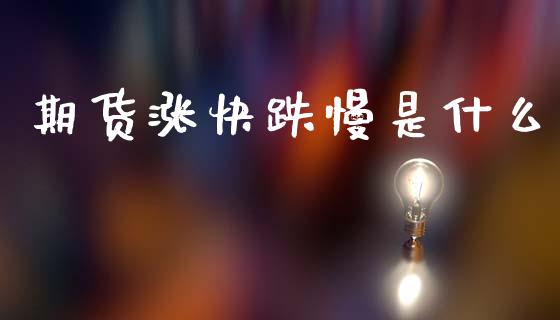期货涨快跌慢是什么_https://m.15771688.com_期货手续费_第1张