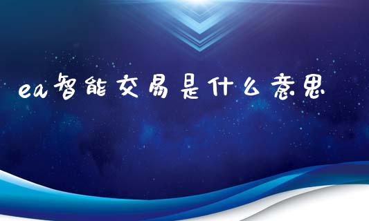 ea智能交易是什么意思_https://m.15771688.com_期货开户_第1张