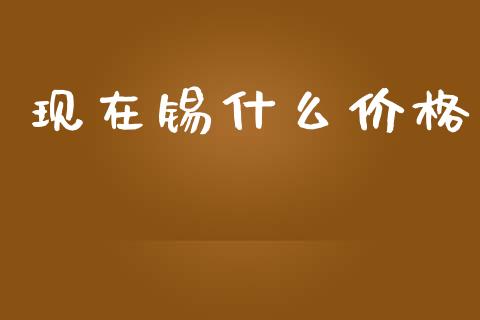 现在锡什么价格_https://m.15771688.com_道指实时行情_第1张