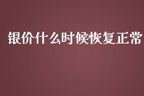 银价什么时候恢复正常_https://m.15771688.com_美国道指_第1张