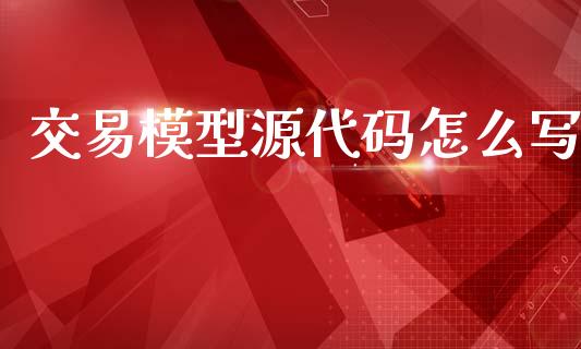 交易模型源代码怎么写_https://m.15771688.com_期货开户_第1张