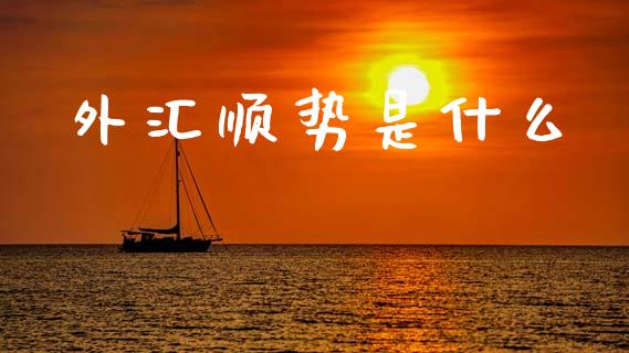外汇顺势是什么_https://m.15771688.com_期货开户_第1张