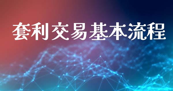 套利交易基本流程_https://m.15771688.com_期货手续费_第1张