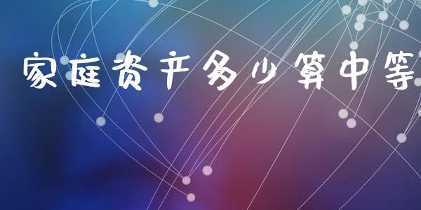家庭资产多少算中等_https://m.15771688.com_美国道指_第1张