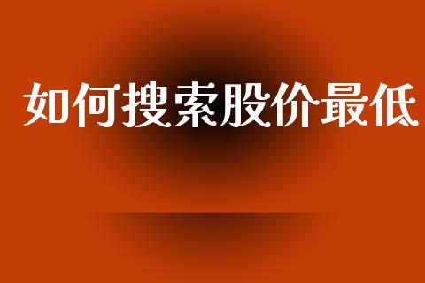 如何搜索股价最低_https://m.15771688.com_美国道指_第1张