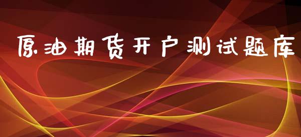 原油期货开户测试题库_https://m.15771688.com_期货开户_第1张