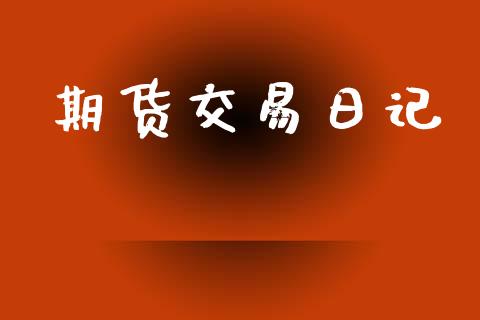 期货交易日记_https://m.15771688.com_期货手续费_第1张