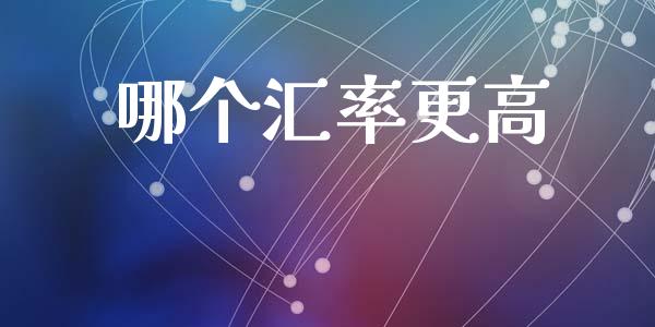 哪个汇率更高_https://m.15771688.com_期货手续费_第1张