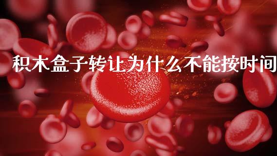积木盒子转让为什么不能按时间_https://m.15771688.com_美国道指_第1张