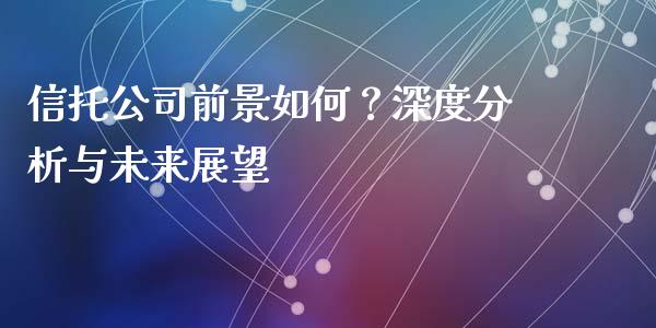 信托公司前景如何？深度分析与未来展望_https://m.15771688.com_道指实时行情_第1张
