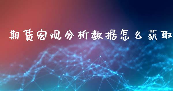 期货宏观分析数据怎么获取_https://m.15771688.com_期货手续费_第1张