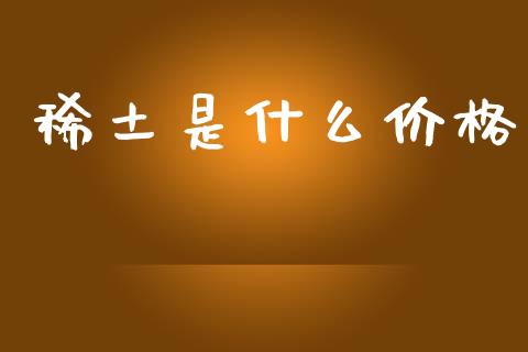 稀土是什么价格_https://m.15771688.com_期货手续费_第1张