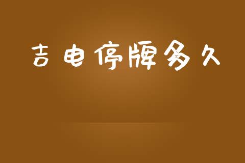 吉电停牌多久_https://m.15771688.com_期货开户_第1张
