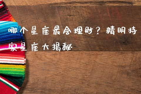 哪个星座最会理财？精明持家星座大揭秘_https://m.15771688.com_美国道指_第1张