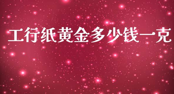 工行纸黄金多少钱一克_https://m.15771688.com_期货手续费_第1张