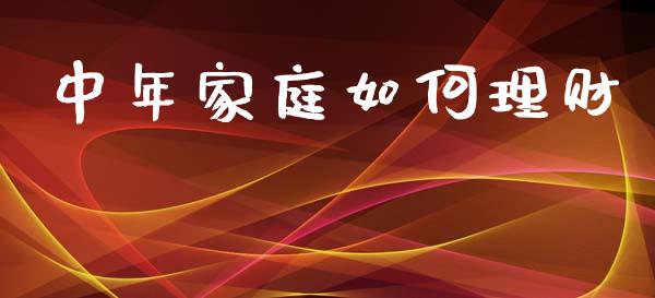 中年家庭如何理财_https://m.15771688.com_道指实时行情_第1张