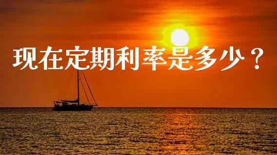 现在定期利率是多少？_https://m.15771688.com_美国道指_第1张