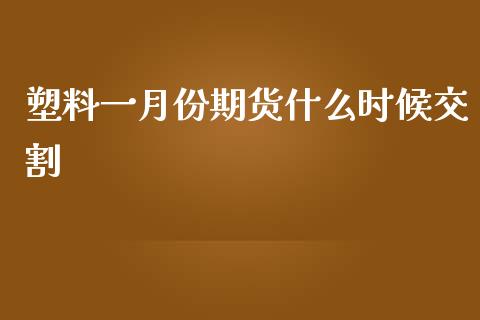 塑料一月份期货什么时候交割_https://m.15771688.com_期货开户_第1张
