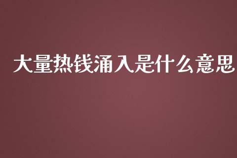 大量热钱涌入是什么意思_https://m.15771688.com_期货手续费_第1张
