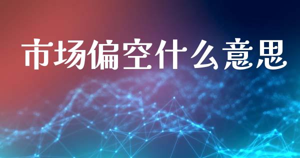 市场偏空什么意思_https://m.15771688.com_期货开户_第1张