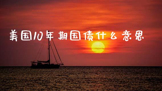 美国10年期国债什么意思_https://m.15771688.com_期货开户_第1张