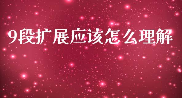 9段扩展应该怎么理解_https://m.15771688.com_期货手续费_第1张