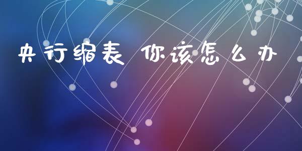 央行缩表 你该怎么办_https://m.15771688.com_道指实时行情_第1张