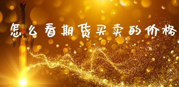怎么看期货买卖的价格_https://m.15771688.com_期货开户_第1张