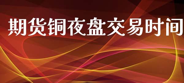 期货铜夜盘交易时间_https://m.15771688.com_道指实时行情_第1张