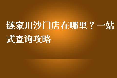 链家川沙门店在哪里？一站式查询攻略_https://m.15771688.com_期货手续费_第1张