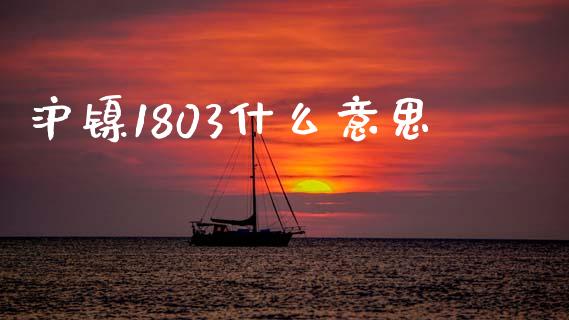沪镍1803什么意思_https://m.15771688.com_美国道指_第1张