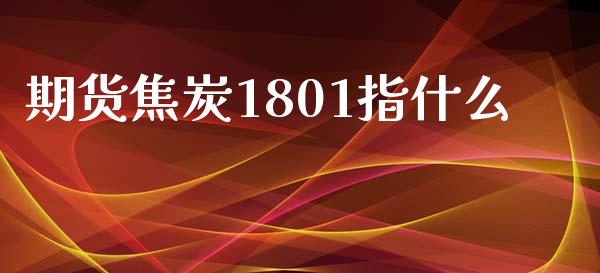期货焦炭1801指什么_https://m.15771688.com_道指实时行情_第1张