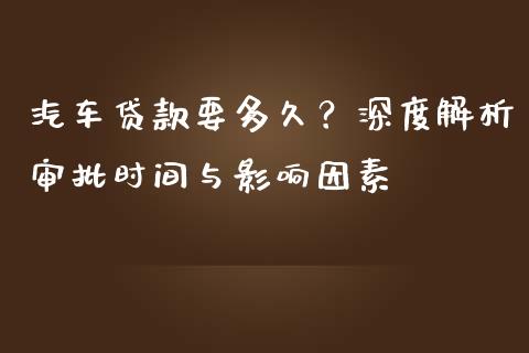 汽车贷款要多久？深度解析审批时间与影响因素_https://m.15771688.com_美国道指_第1张