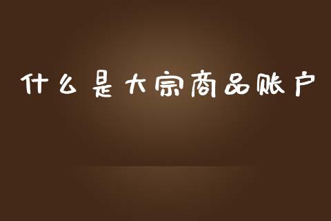 什么是大宗商品账户_https://m.15771688.com_期货开户_第1张
