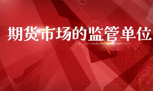 期货市场的监管单位_https://m.15771688.com_美国道指_第1张